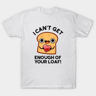 I Can't Get Enough Of Your Loaf Cute Bread Pun T-Shirt